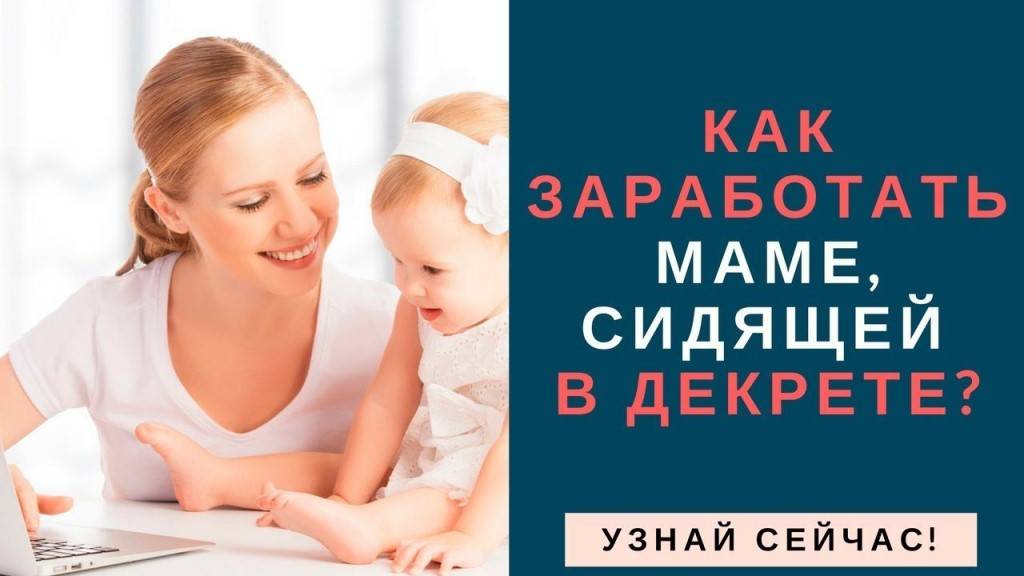 Как заработать в декрете на дому: 10 супер-способов | доходинет.ru