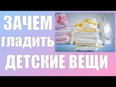 Как гладить детские вещи для новорожденных и нужно ли вообще это делать