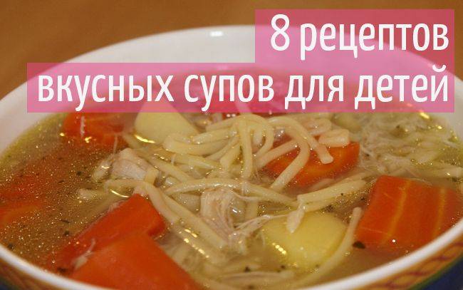 Супы для детей от 1 года: пошаговые рецепты с фото и видео
